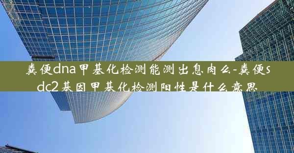 粪便dna甲基化检测能测出息肉么-粪便sdc2基因甲基化检测阳性是什么意思