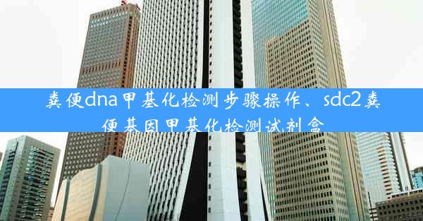 粪便dna甲基化检测步骤操作、sdc2粪便基因甲基化检测试剂盒