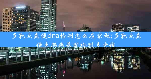 多靶点粪便dna检测怎么在家做;多靶点粪便大肠癌基因检测多少钱