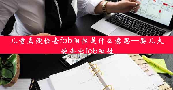 儿童粪便检查fob阳性是什么意思—婴儿大便查出fob阳性