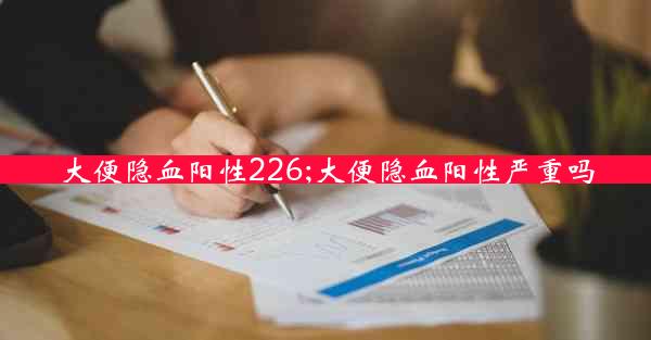 大便隐血阳性226;大便隐血阳性严重吗