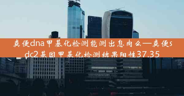 粪便dna甲基化检测能测出息肉么—粪便sdc2基因甲基化检测结果阳性37.35