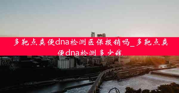 多靶点粪便dna检测医保报销吗_多靶点粪便dna检测多少钱