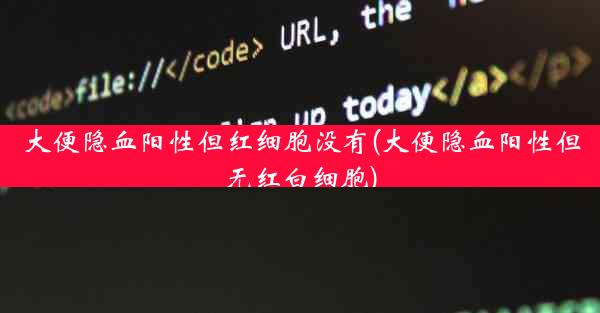 大便隐血阳性但红细胞没有(大便隐血阳性但无红白细胞)