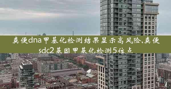 粪便dna甲基化检测结果显示高风险,粪便sdc2基因甲基化检测5位点