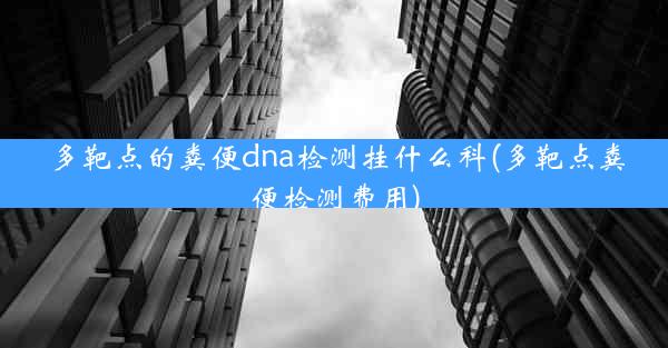 多靶点的粪便dna检测挂什么科(多靶点粪便检测费用)