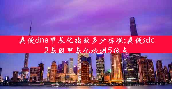 粪便dna甲基化指数多少标准;粪便sdc2基因甲基化检测5位点