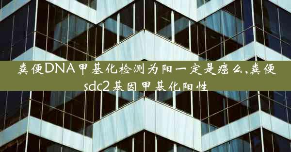 粪便DNA甲基化检测为阳一定是癌么,粪便sdc2基因甲基化阳性