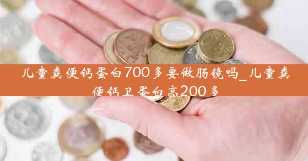 儿童粪便钙蛋白700多要做肠镜吗_儿童粪便钙卫蛋白高200多