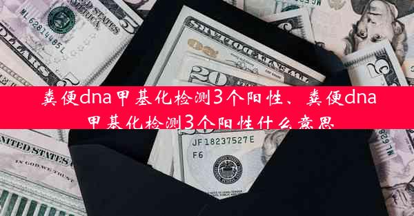 粪便dna甲基化检测3个阳性、粪便dna甲基化检测3个阳性什么意思