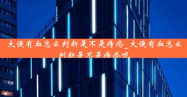 大便有血怎么判断是不是痔疮_大便有血怎么判断是不是痔疮呢