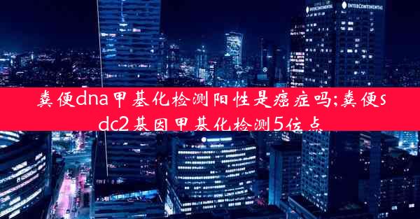 粪便dna甲基化检测阳性是癌症吗;粪便sdc2基因甲基化检测5位点