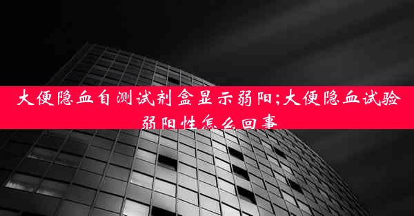 大便隐血自测试剂盒显示弱阳;大便隐血试验弱阳性怎么回事