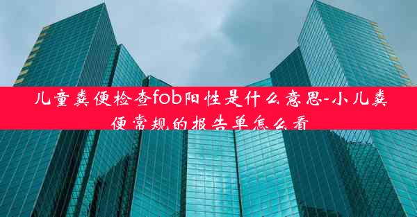 儿童粪便检查fob阳性是什么意思-小儿粪便常规的报告单怎么看