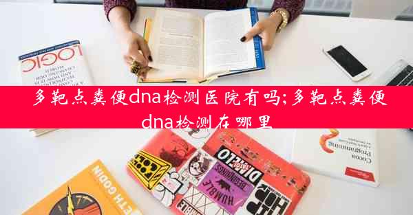 多靶点粪便dna检测医院有吗;多靶点粪便dna检测在哪里