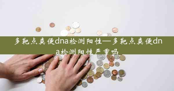 多靶点粪便dna检测阳性—多靶点粪便dna检测阳性严重吗