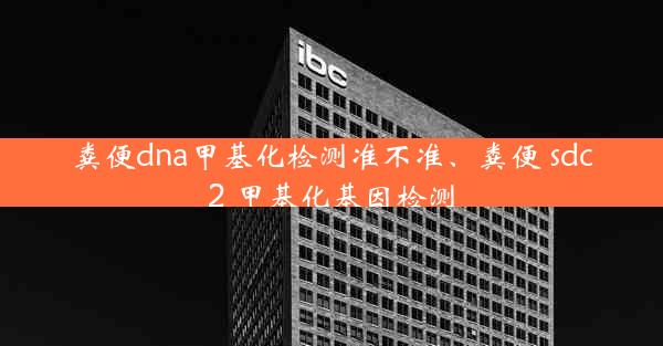 粪便dna甲基化检测准不准、粪便 sdc2 甲基化基因检测