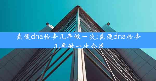 粪便dna检查几年做一次;粪便dna检查几年做一次合适