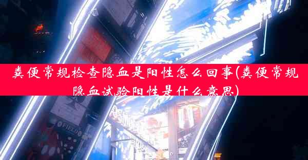 粪便常规检查隐血是阳性怎么回事(粪便常规隐血试验阳性是什么意思)