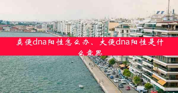 粪便dna阳性怎么办、大便dna阳性是什么意思