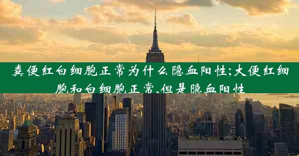 粪便红白细胞正常为什么隐血阳性;大便红细胞和白细胞正常,但是隐血阳性