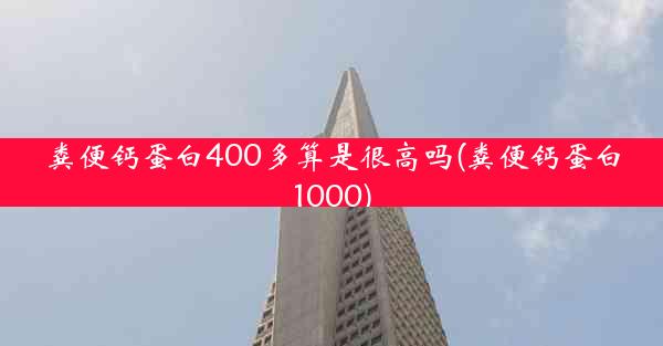 粪便钙蛋白400多算是很高吗(粪便钙蛋白1000)