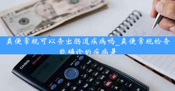 粪便常规可以查出肠道疾病吗_粪便常规检查能确诊的疾病是