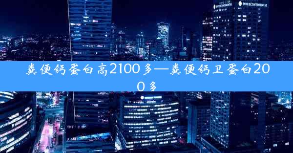 粪便钙蛋白高2100多—粪便钙卫蛋白200多