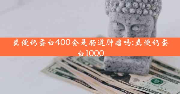 粪便钙蛋白400会是肠道肿瘤吗;粪便钙蛋白1000