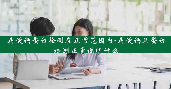 粪便钙蛋白检测在正常范围内-粪便钙卫蛋白检测正常说明什么