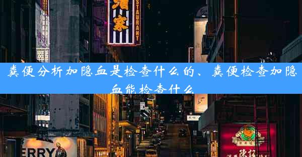 粪便分析加隐血是检查什么的、粪便检查加隐血能检查什么