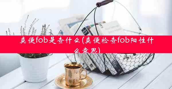 粪便fob是查什么(粪便检查fob阳性什么意思)