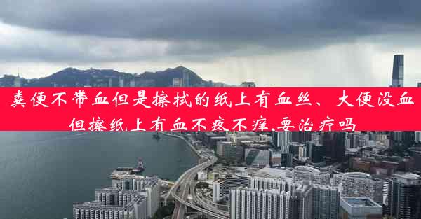 粪便不带血但是擦拭的纸上有血丝、大便没血但擦纸上有血不疼不痒,要治疗吗