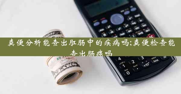 粪便分析能查出肛肠中的疾病吗;粪便检查能查出肠癌吗