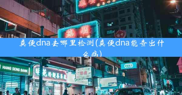 粪便dna去哪里检测(粪便dna能查出什么病)