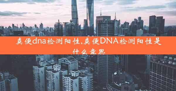 粪便dna检测阳性,粪便DNA检测阳性是什么意思