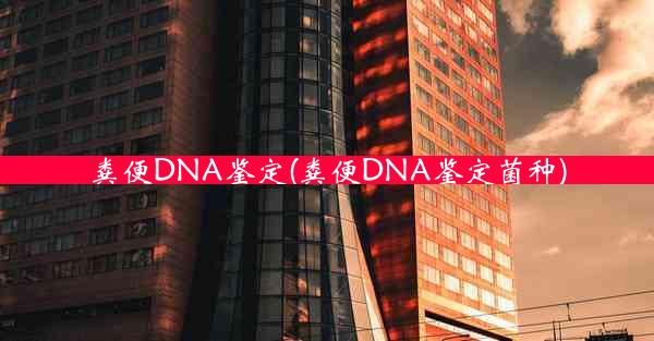 粪便DNA鉴定(粪便DNA鉴定菌种)