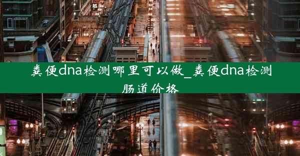 粪便dna检测哪里可以做_粪便dna检测肠道价格