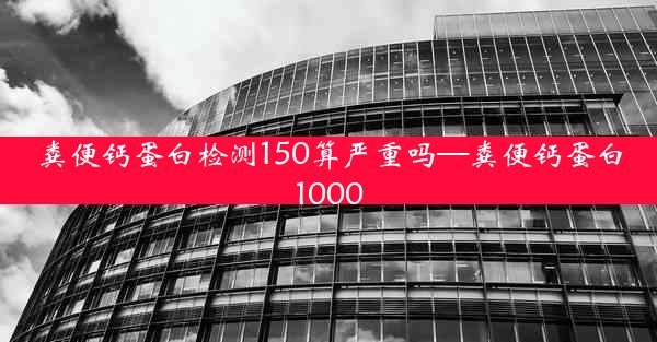 粪便钙蛋白检测150算严重吗—粪便钙蛋白1000