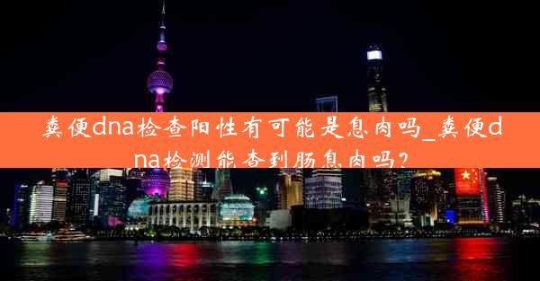 粪便dna检查阳性有可能是息肉吗_粪便dna检测能查到肠息肉吗？