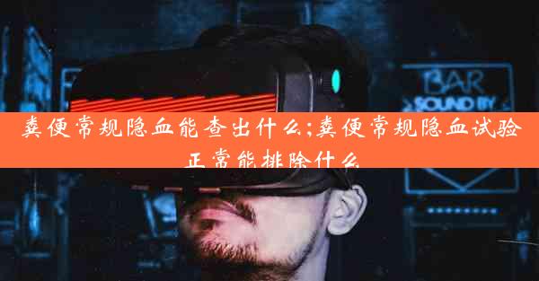 粪便常规隐血能查出什么;粪便常规隐血试验正常能排除什么