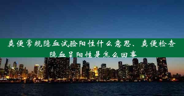 粪便常规隐血试验阳性什么意思、粪便检查 隐血呈阳性是怎么回事