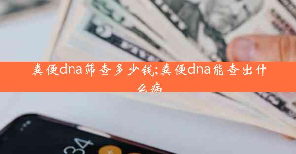 粪便dna筛查多少钱;粪便dna能查出什么病