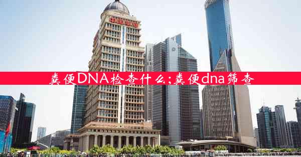 粪便DNA检查什么;粪便dna筛查