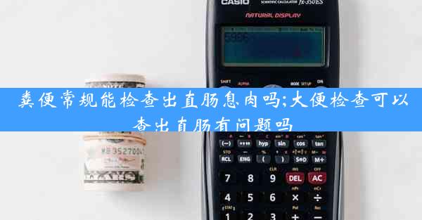 粪便常规能检查出直肠息肉吗;大便检查可以查出直肠有问题吗