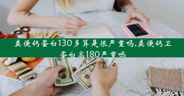 粪便钙蛋白130多算是很严重吗,粪便钙卫蛋白高180严重吗