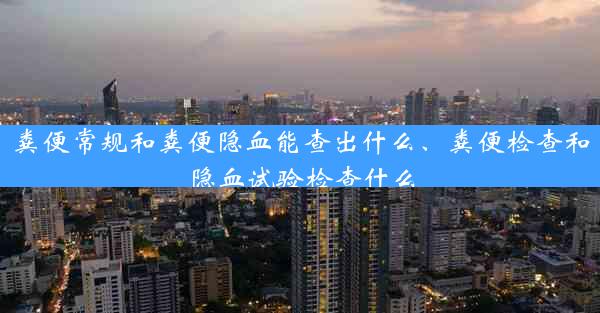 粪便常规和粪便隐血能查出什么、粪便检查和隐血试验检查什么