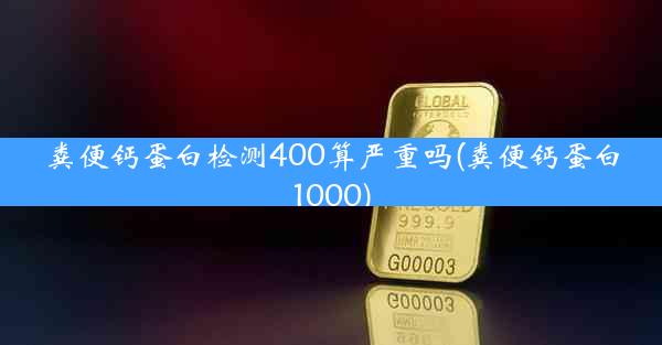 粪便钙蛋白检测400算严重吗(粪便钙蛋白1000)