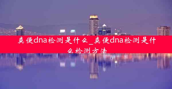 粪便dna检测是什么_粪便dna检测是什么检测方法