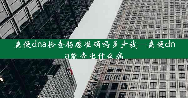 粪便dna检查肠癌准确吗多少钱—粪便dna能查出什么病